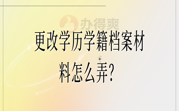 更改学历学籍档案材料怎么弄？