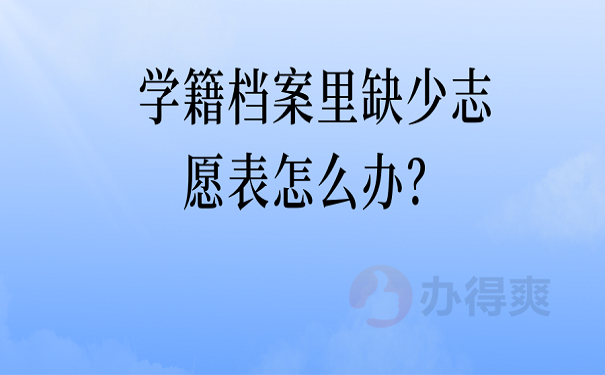 学籍档案里缺少志愿表怎么办？