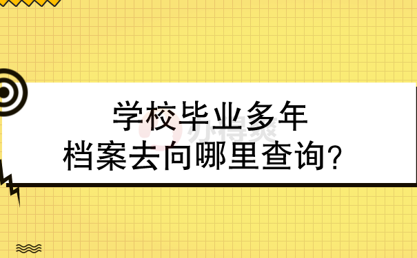 学校毕业多年档案去向哪里查询？