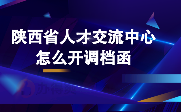 （陕西省人才交流中心怎么开调档函）