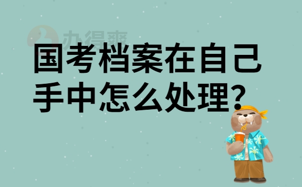 国考档案在自己手中怎么处理？