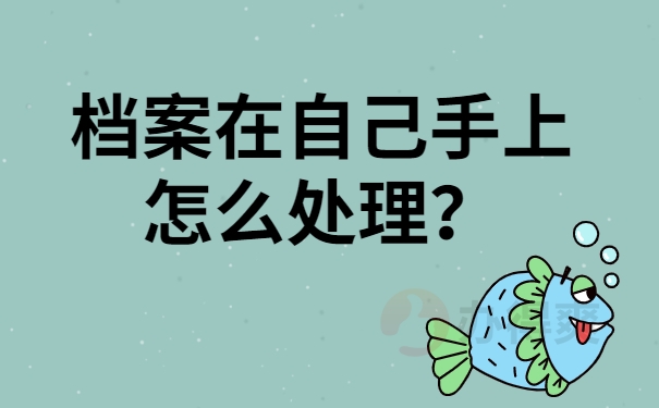 档案在自己手上怎么处理？