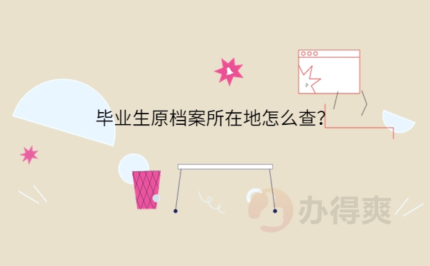 毕业生原档案所在地怎么查？