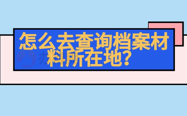 怎么去查询档案材料所在地？