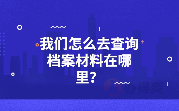 我们怎么去查询档案材料在哪里？