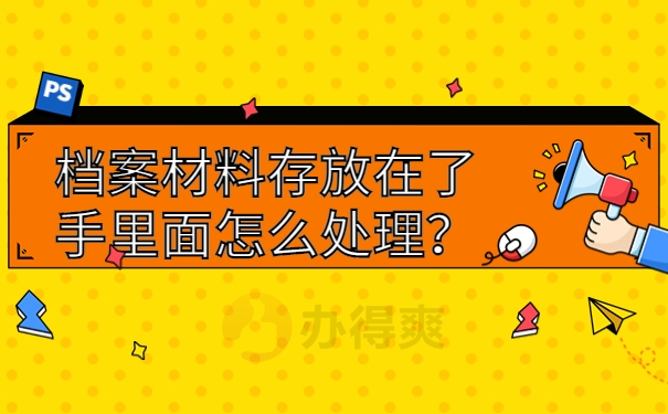 档案材料存放在了手里面怎么处理？