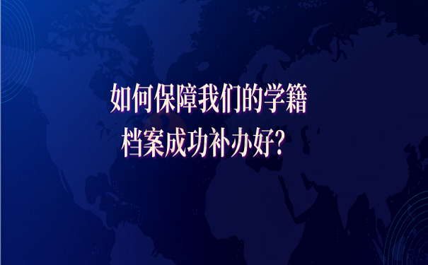 如何保障我们的学籍档案成功补办好？