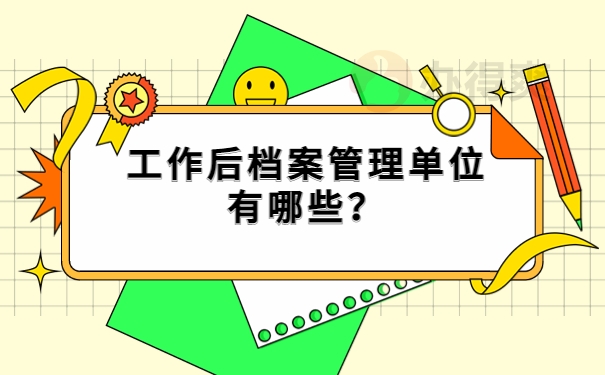 工作后档案管理单位有哪些？