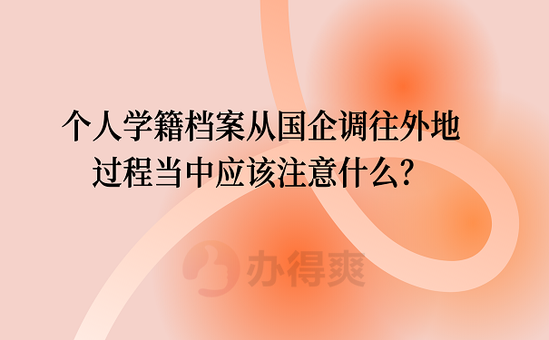 个人学籍档案从国企调往外地过程当中应该注意什么？