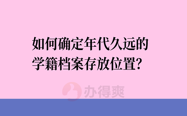 如何确定年代久远的学籍档案存放位置？