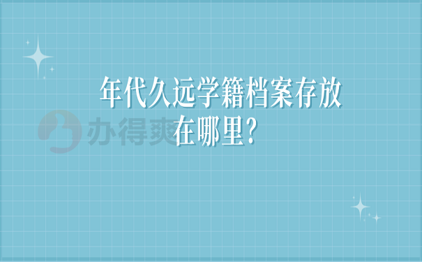 年代久远学籍档案存放在哪里？