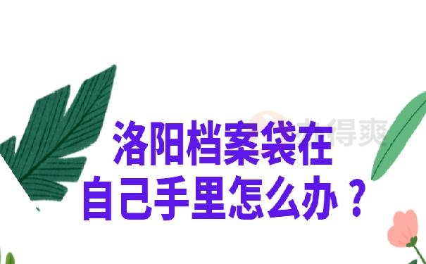 洛阳档案袋在自己手里怎么办 ?