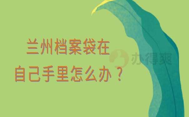 兰州档案袋在自己手里怎么办 ?