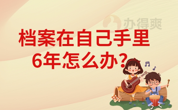 档案在自己手里6年怎么办？