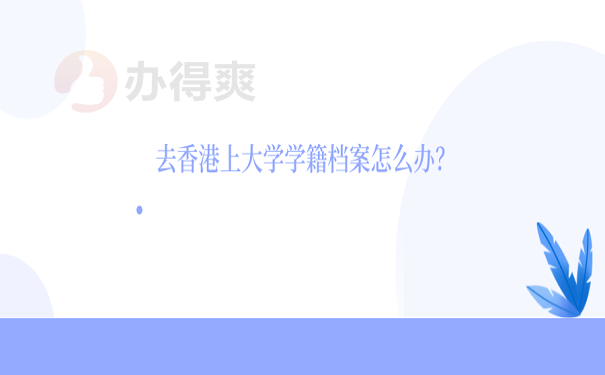 去香港上大学学籍档案怎么办？