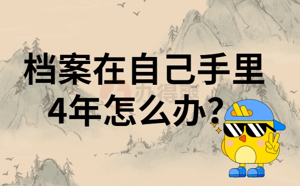 档案在自己手里4年怎么办？