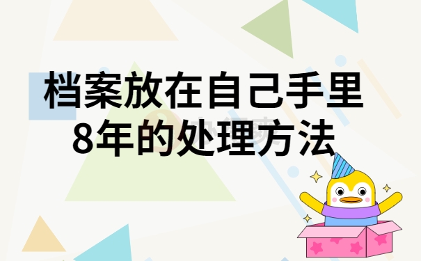 档案放在自己手里8年的处理方法