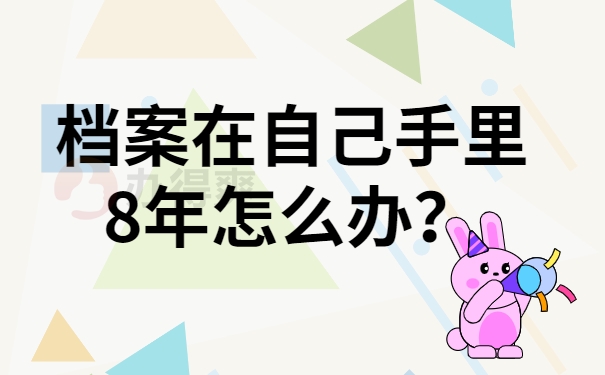 档案在自己手里8年怎么办