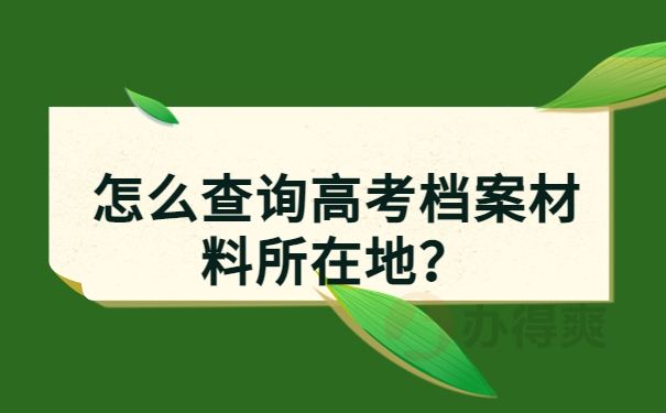 怎么查询高考档案材料所在地？