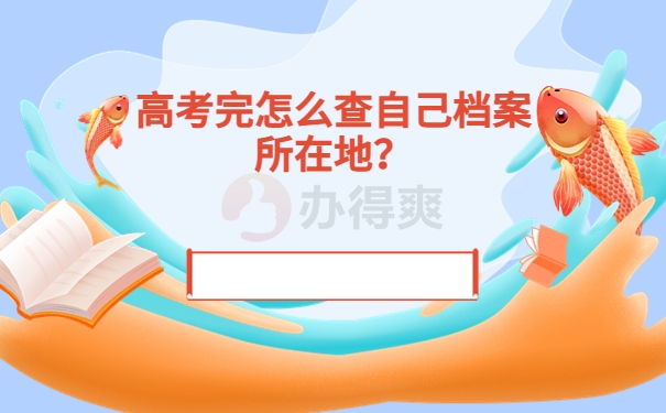 高考完怎么查自己档案所在地？