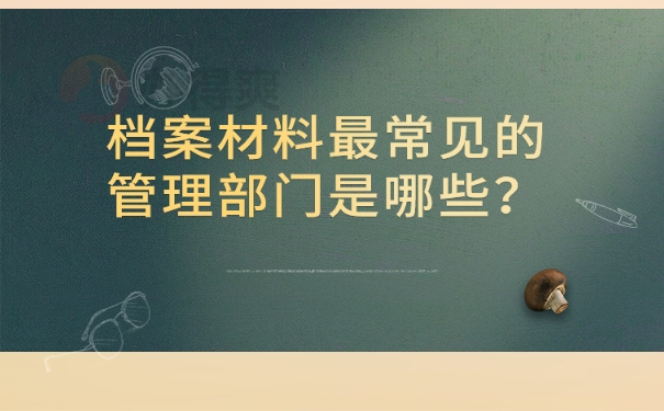 档案材料最常见的管理部门是哪些？