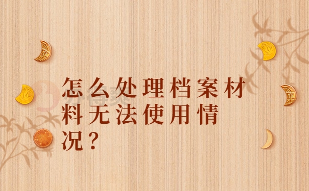 怎么处理档案材料无法使用情况？