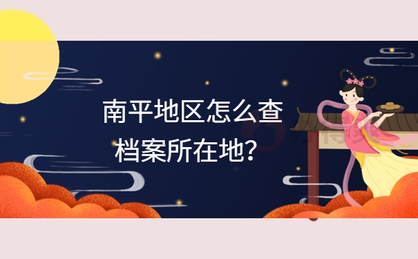 南平地区怎么查档案所在地？