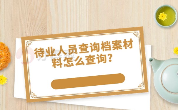 待业人员查询档案材料怎么查询？