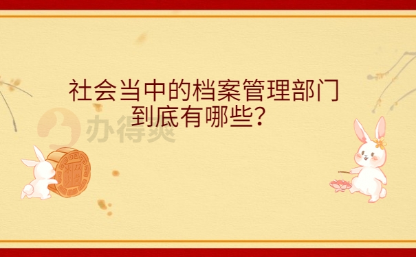 社会当中的档案管理部门到底有哪些？