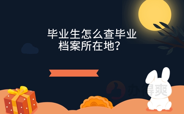 毕业生怎么查毕业档案所在地？