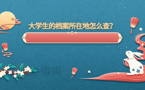 大学生的档案所在地怎么查？