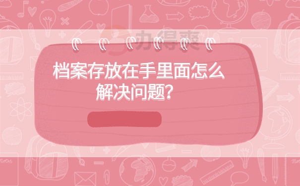 档案存放在手里面怎么解决问题？