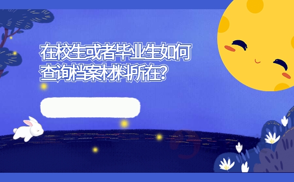 在校生或者毕业生如何查询档案材料所在？