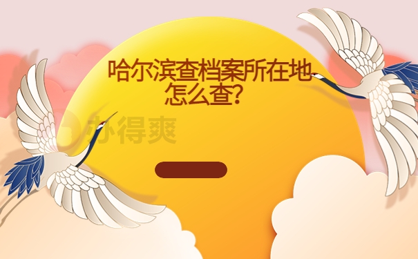 哈尔滨查档案所在地怎么查？