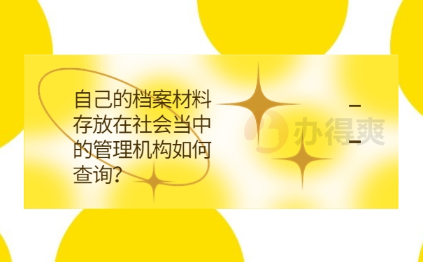 自己的档案材料存放在社会当中的管理机构如何查询？