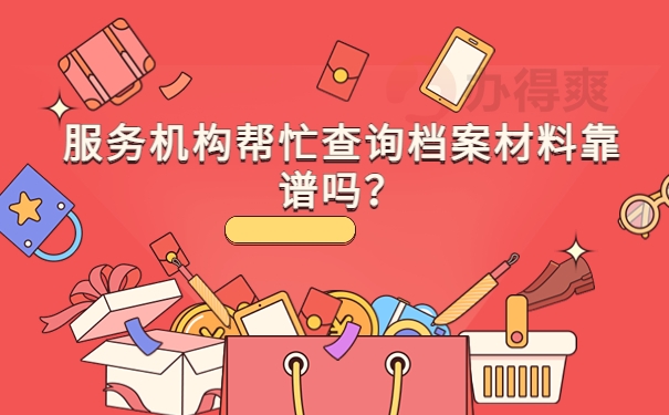 服务机构帮忙查询档案材料靠谱吗？