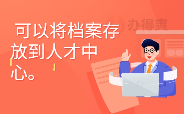 可以将档案存放到人才中心。