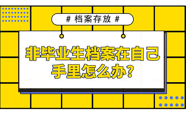 非毕业生档案在自己手里怎么办?