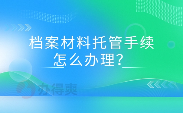 档案材料托管手续怎么办理？