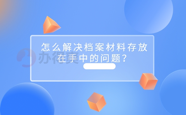 怎么解决档案材料存放在手中的问题？