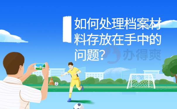 如何处理档案材料存放在手中的问题？