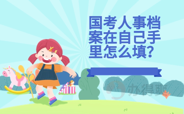 国考人事档案在自己手里怎么填？