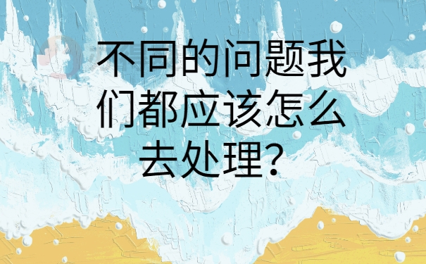 不同的问题我们都应该怎么去处理？