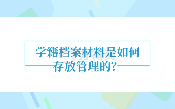 学籍档案材料是如何存放管理的？