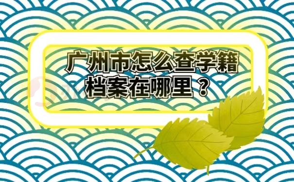 广州市怎么查学籍档案在哪里 ？