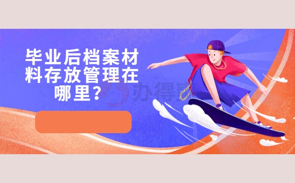 毕业后档案材料存放管理在哪里？