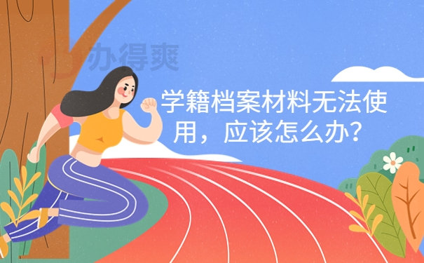 学籍档案材料无法使用，应该怎么办？