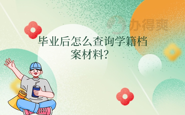 毕业后怎么查询学籍档案材料？