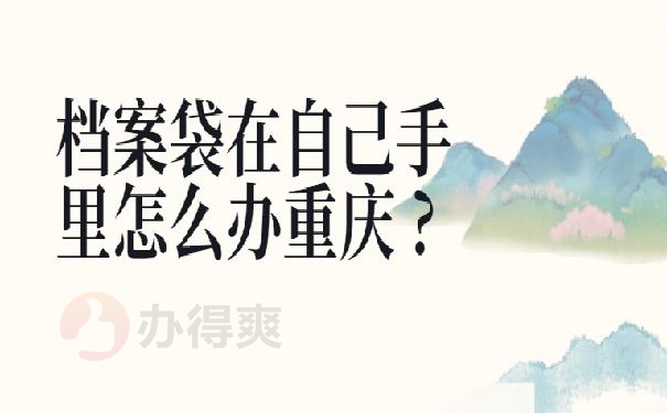 档案袋在自己手里怎么办重庆 ?