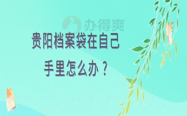 贵阳档案袋在自己手里怎么办 ?